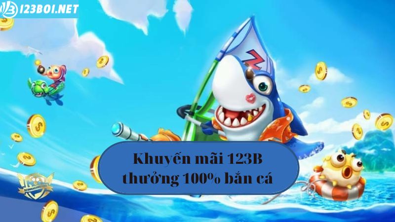 Khuyến mãi 123B08 thưởng 100% bắn cá
